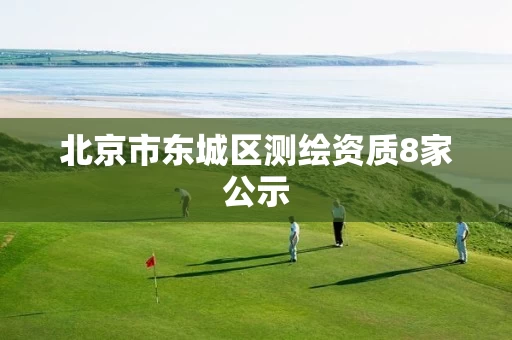 北京市东城区测绘资质8家公示