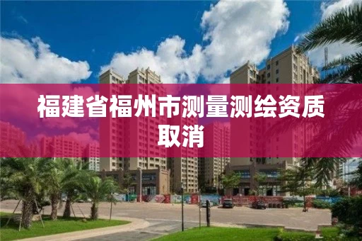 福建省福州市测量测绘资质取消