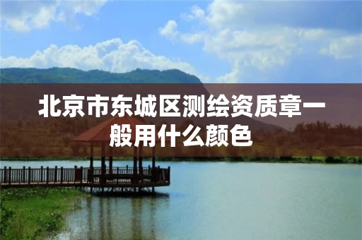 北京市东城区测绘资质章一般用什么颜色
