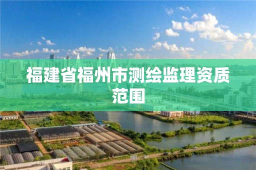 福建省福州市测绘监理资质范围