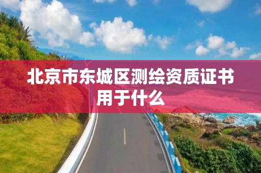 北京市东城区测绘资质证书用于什么