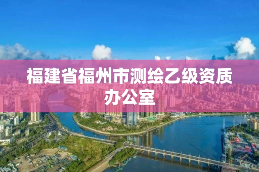 福建省福州市测绘乙级资质办公室