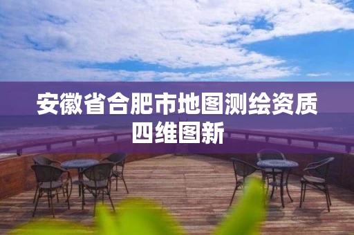 安徽省合肥市地图测绘资质四维图新