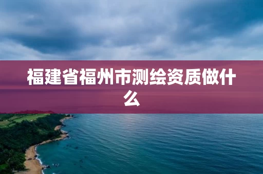 福建省福州市测绘资质做什么