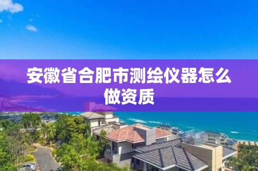 安徽省合肥市测绘仪器怎么做资质