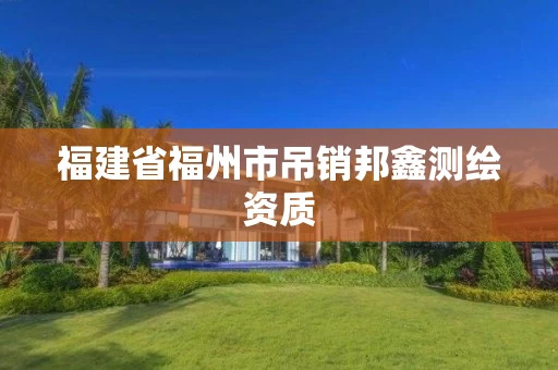 福建省福州市吊销邦鑫测绘资质