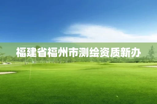 福建省福州市测绘资质新办