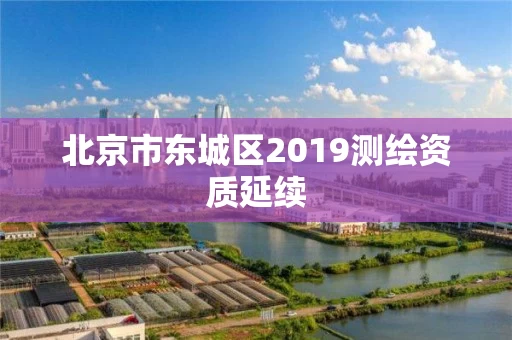 北京市东城区2019测绘资质延续