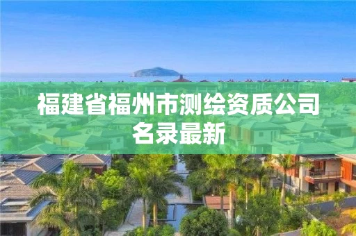 福建省福州市测绘资质公司名录最新