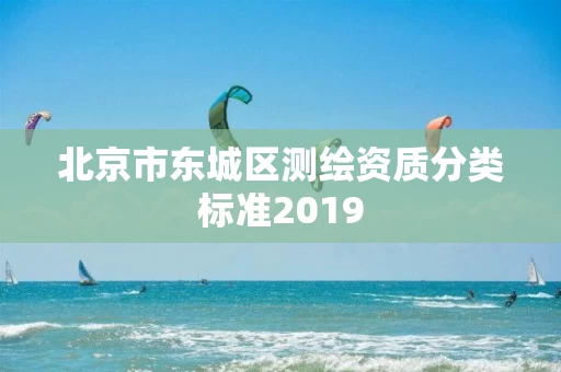 北京市东城区测绘资质分类标准2019