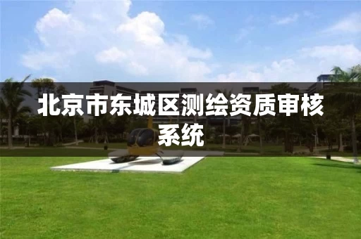 北京市东城区测绘资质审核系统