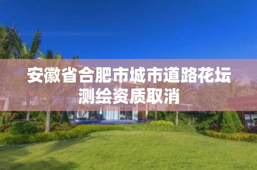安徽省合肥市城市道路花坛测绘资质取消