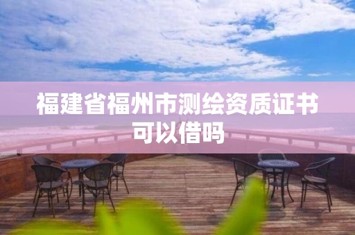 福建省福州市测绘资质证书可以借吗