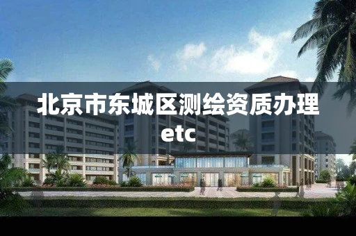 北京市东城区测绘资质办理etc