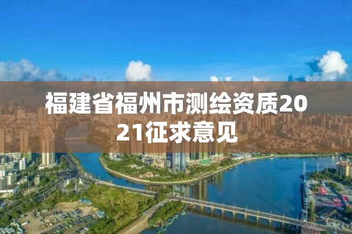 福建省福州市测绘资质2021征求意见