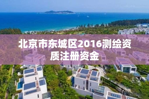 北京市东城区2016测绘资质注册资金