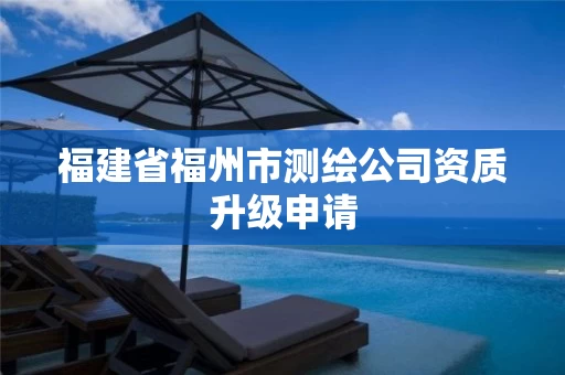 福建省福州市测绘公司资质升级申请