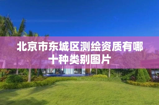 北京市东城区测绘资质有哪十种类别图片