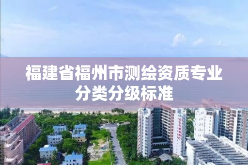 福建省福州市测绘资质专业分类分级标准