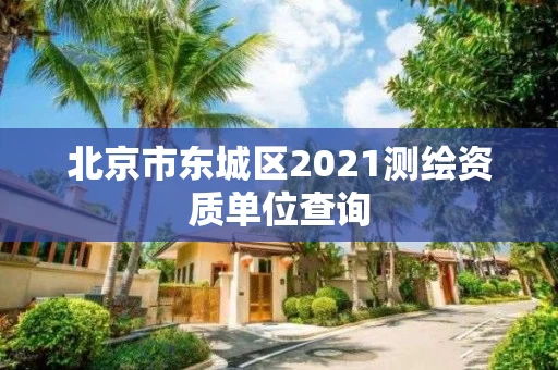 北京市东城区2021测绘资质单位查询