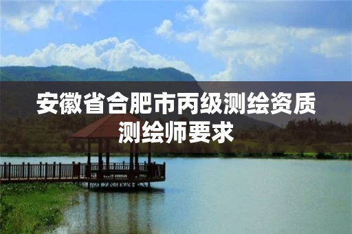 安徽省合肥市丙级测绘资质测绘师要求