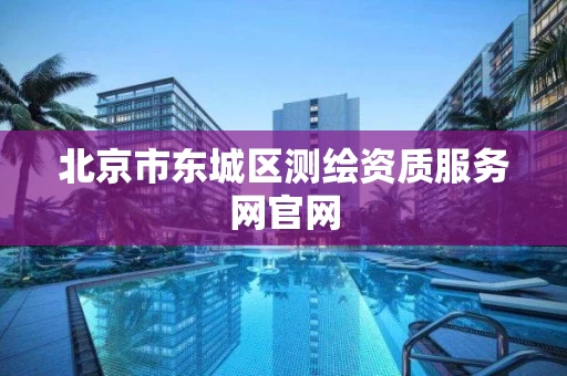北京市东城区测绘资质服务网官网