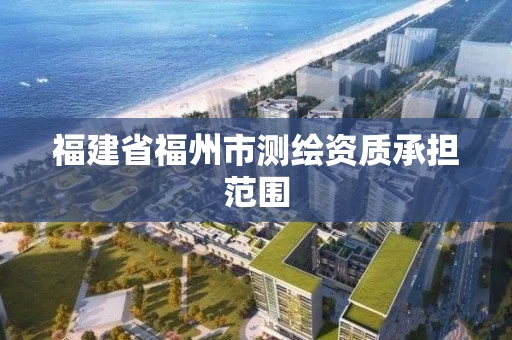 福建省福州市测绘资质承担范围