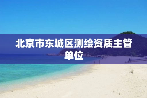北京市东城区测绘资质主管单位