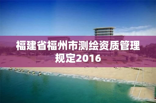 福建省福州市测绘资质管理规定2016