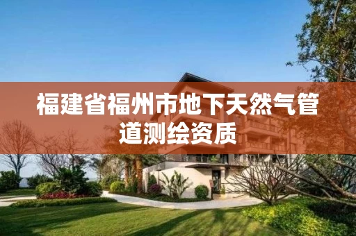 福建省福州市地下天然气管道测绘资质