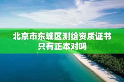 北京市东城区测绘资质证书只有正本对吗