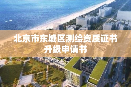 北京市东城区测绘资质证书升级申请书
