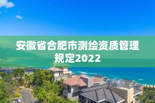 安徽省合肥市测绘资质管理规定2022