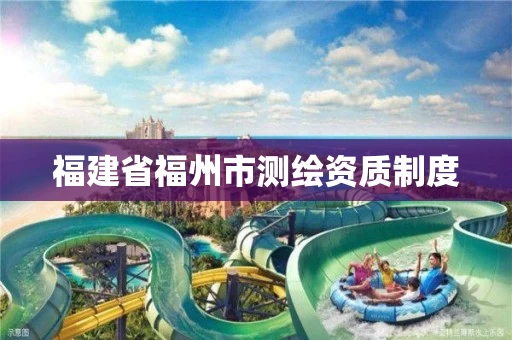 福建省福州市测绘资质制度