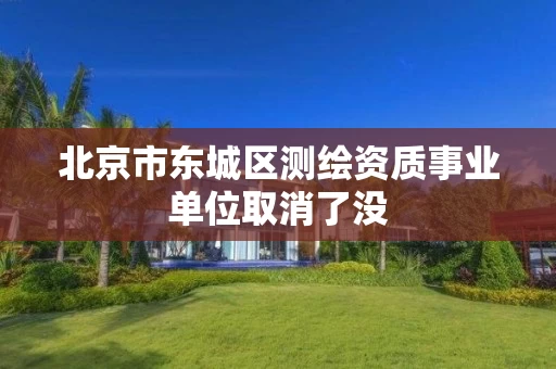 北京市东城区测绘资质事业单位取消了没