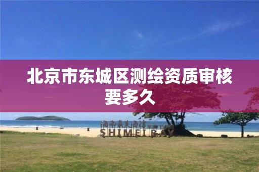 北京市东城区测绘资质审核要多久
