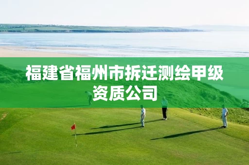 福建省福州市拆迁测绘甲级资质公司