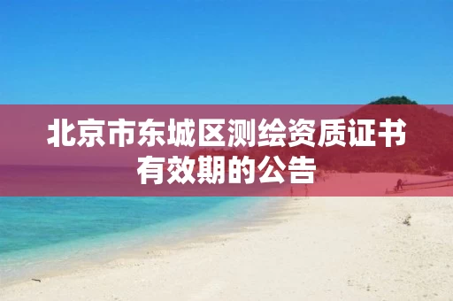 北京市东城区测绘资质证书有效期的公告