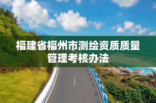 福建省福州市测绘资质质量管理考核办法