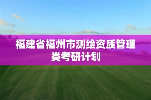 福建省福州市测绘资质管理类考研计划