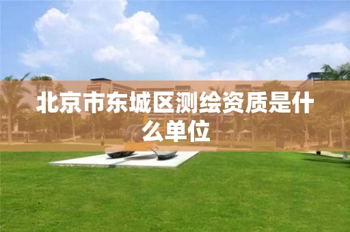 北京市东城区测绘资质是什么单位