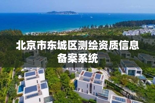 北京市东城区测绘资质信息备案系统