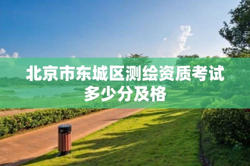 北京市东城区测绘资质考试多少分及格