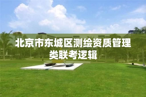 北京市东城区测绘资质管理类联考逻辑