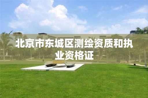 北京市东城区测绘资质和执业资格证