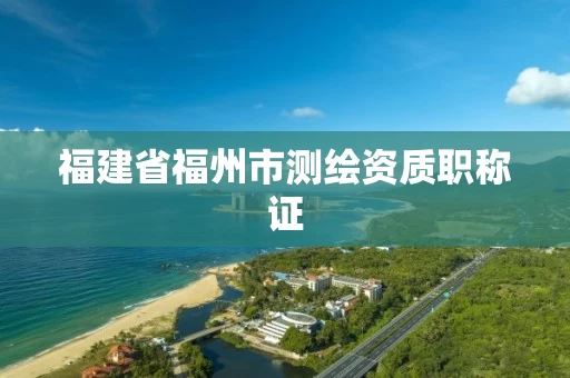 福建省福州市测绘资质职称证