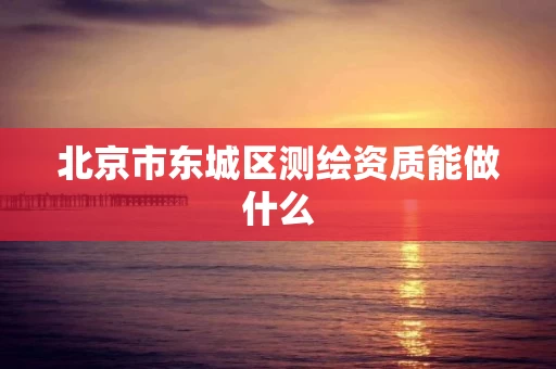北京市东城区测绘资质能做什么