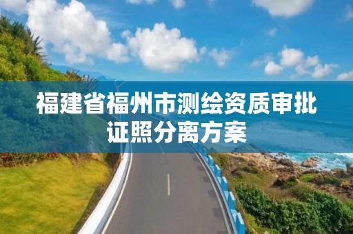 福建省福州市测绘资质审批证照分离方案