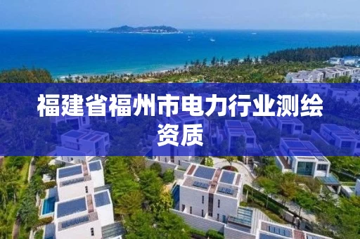 福建省福州市电力行业测绘资质