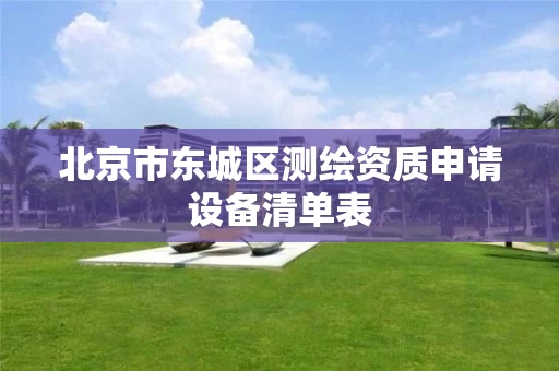 北京市东城区测绘资质申请设备清单表